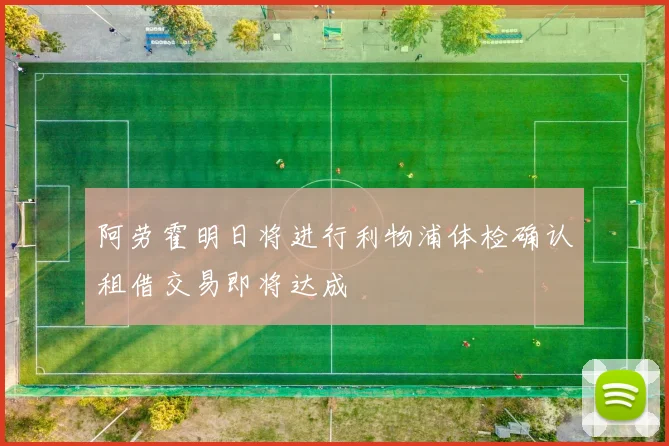 阿劳霍明日将进行利物浦体检确认租借交易即将达成
