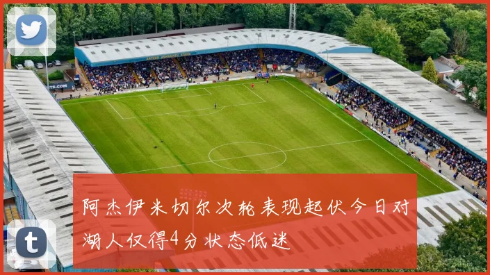 阿杰伊米切尔次轮表现起伏今日对湖人仅得4分状态低迷