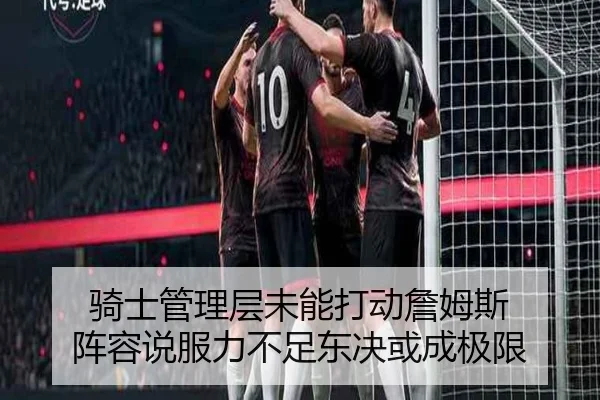 骑士管理层未能打动詹姆斯 阵容说服力不足东决或成极限