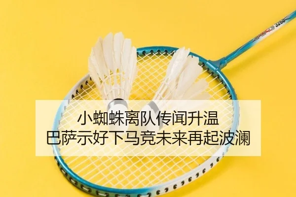 小蜘蛛离队传闻升温 巴萨示好下马竞未来再起波澜