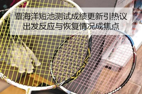 覃海洋短池测试成绩更新引热议 出发反应与恢复情况成焦点